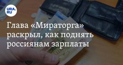 Глава «Мираторга» раскрыл, как поднять россиянам зарплаты
