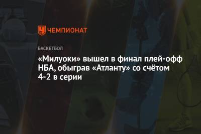 «Милуоки» вышел в финал плей-офф НБА, обыграв «Атланту» со счётом 4-2 в серии