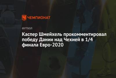 Каспер Шмейхель прокомментировал победу Дании над Чехией в 1/4 финала Евро-2020