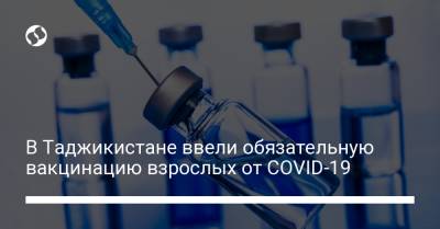 В Таджикистане ввели обязательную вакцинацию взрослых от COVID-19