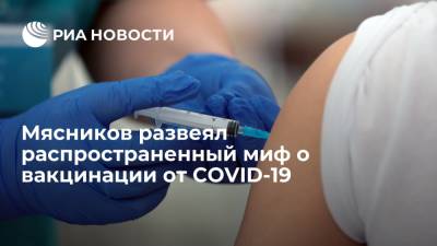 Врач Александр Мясников развеял насаждаемый антипривовчниками миф о вакцинации от COVID-19