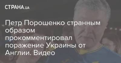 Петр Порошенко странным образом прокомментировал поражение Украины от Англии. Видео