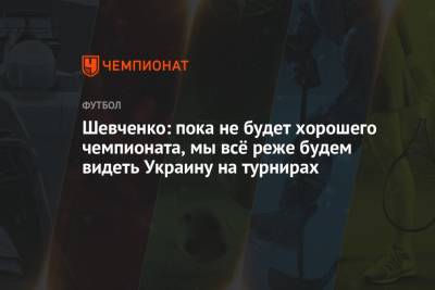 Шевченко: пока не будет хорошего чемпионата, мы всё реже будем видеть Украину на турнирах