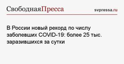 В России новый рекорд по числу заболевших COVID-19: более 25 тыс. заразившихся за сутки