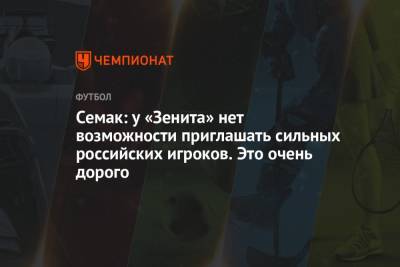 Семак: у «Зенита» нет возможности приглашать сильных российских игроков. Это очень дорого