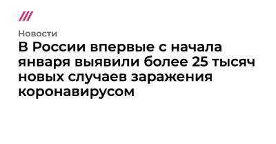 В России впервые с начала января выявили более 25 тысяч новых случаев заражения коронавирусом