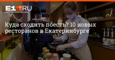 Куда сходить поесть? 10 новых ресторанов в Екатеринбурге