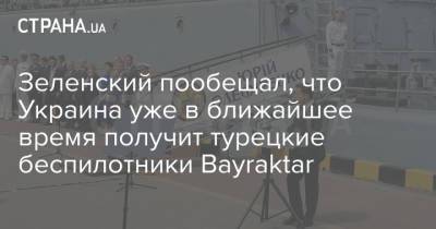 Зеленский пообещал, что Украина уже в ближайшее время получит турецкие беспилотники Bayraktar