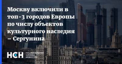 Москву включили в топ-3 городов Европы по числу объектов культурного наследия – Сергунина