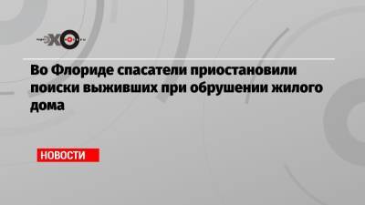 Во Флориде спасатели приостановили поиски выживших при обрушении жилого дома