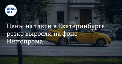 Цены на такси в Екатеринбурге резко выросли на фоне Иннопрома. Скрин