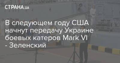 В следующем году США начнут передачу Украине боевых катеров Mark VI - Зеленский