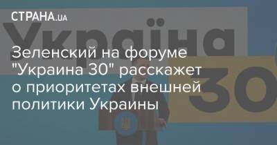 Зеленский на форуме "Украина 30" расскажет о приоритетах внешней политики Украины