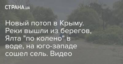 Новый потоп в Крыму. Реки вышли из берегов, Ялта "по колено" в воде, на юго-западе сошел сель. Видео