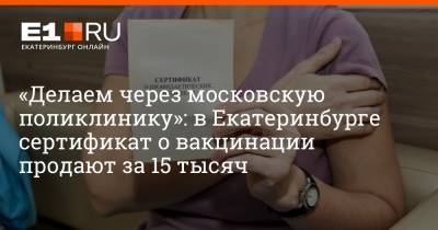 «Делаем через московскую поликлинику»: в Екатеринбурге сертификат о вакцинации продают за 15 тысяч