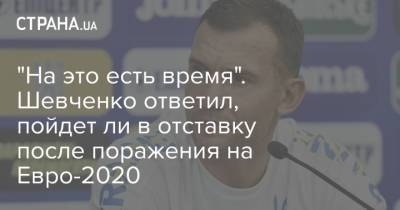 "На это есть время". Шевченко ответил, пойдет ли в отставку после поражения на Евро-2020