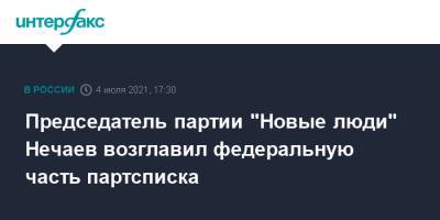 Председатель партии "Новые люди" Нечаев возглавил федеральную часть партсписка