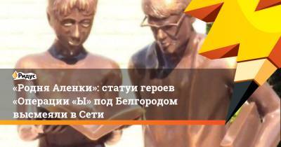 «Родня Аленки»: статуи героев «Операции «Ы» под Белгородом высмеяли вСети