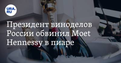 Президент виноделов России обвинил Moet Hennessy в пиаре