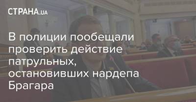 Евгений Брагар - В полиции пообещали проверить действие патрульных, остановивших нардепа Брагара - strana.ua - Украина