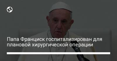 Папа Франциск госпитализирован для плановой хирургической операции