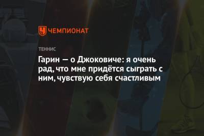 Гарин — о Джоковиче: я очень рад, что мне придётся сыграть с ним, чувствую себя счастливым