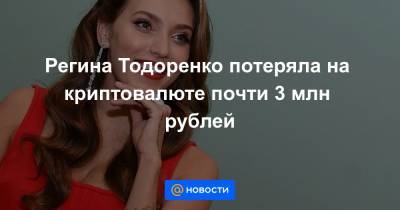 Регина Тодоренко потеряла на криптовалюте почти 3 млн рублей