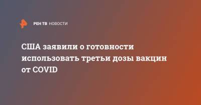 США заявили о готовности использовать третьи дозы вакцин от COVID