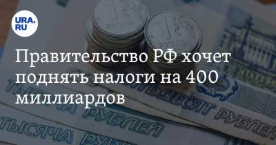 Правительство РФ хочет поднять налоги на 400 миллиардов