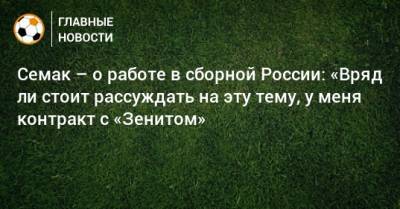 Семак – о работе в сборной России: «Вряд ли стоит рассуждать на эту тему, у меня контракт с «Зенитом»