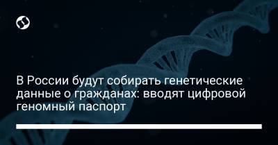 В России будут собирать генетические данные о гражданах: вводят цифровой геномный паспорт
