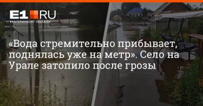 «Вода стремительно прибывает, поднялась уже на метр». Село на Урале затопило после грозы