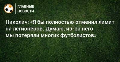 Николич: «Я бы полностью отменил лимит на легионеров. Думаю, из-за него мы потеряли многих футболистов»