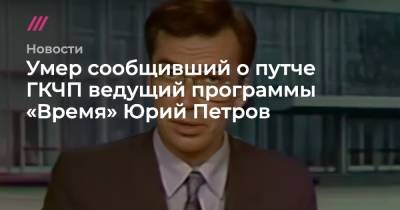 Умер сообщивший о путче ГКЧП ведущий программы «Время» Юрий Петров