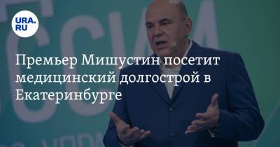 Премьер Мишустин посетит медицинский долгострой в Екатеринбурге. Повестка закрытого визита