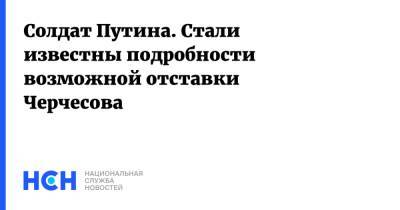 Солдат Путина. Стали известны подробности возможной отставки Черчесова