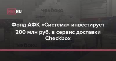 Фонд АФК «Система» инвестирует 200 млн руб. в сервис доставки Checkbox