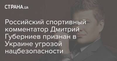 Российский спортивный комментатор Дмитрий Губерниев признан в Украине угрозой нацбезопасности