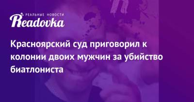 Красноярский суд приговорил к колонии двоих мужчин за убийство биатлониста