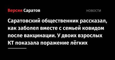 Саратовский общественник рассказал, как заболел вместе с семьей ковидом после вакцинации. У двоих взрослых КТ показала поражение лёгких