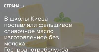 В школы Киева поставляли фальшивое сливочное масло изготовленное без молока - Госпродпотребслужба