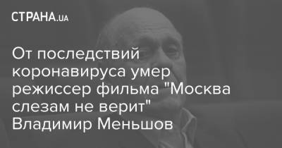 От последствий коронавируса умер режиссер фильма "Москва слезам не верит" Владимир Меньшов