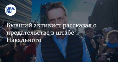 Бывший активист рассказал о предательстве в штабе Навального