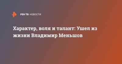 Характер, воля и талант: Ушел из жизни Владимир Меньшов