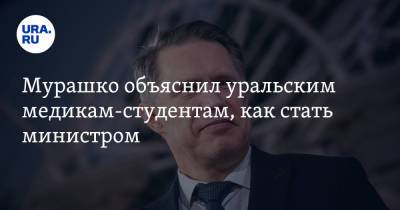 Мурашко объяснил уральским медикам-студентам, как стать министром