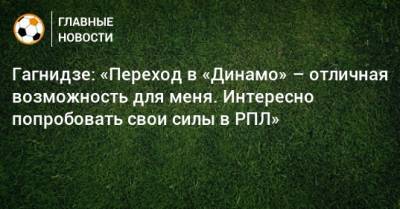 Гагнидзе: «Переход в «Динамо» – отличная возможность для меня. Интересно попробовать свои силы в РПЛ»