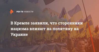 В Кремле заявили, что сторонники нацизма влияют на политику на Украине