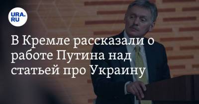 В Кремле рассказали о работе Путина над статьей про Украину