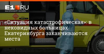 «Ситуация катастрофическая»: в нековидных больницах Екатеринбурга заканчиваются места