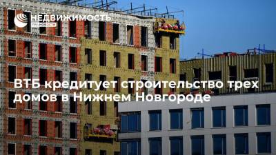ВТБ кредитует строительство трех домов в Нижнем Новгороде